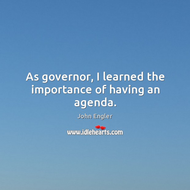 As governor, I learned the importance of having an agenda. John Engler Picture Quote