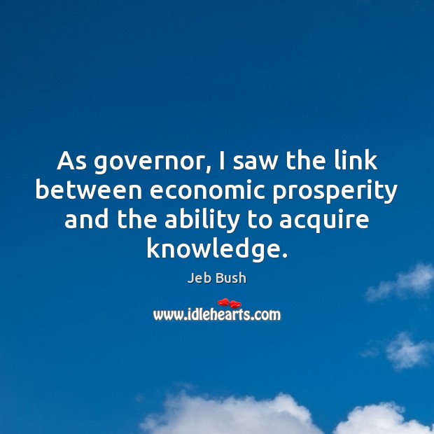 As governor, I saw the link between economic prosperity and the ability Jeb Bush Picture Quote