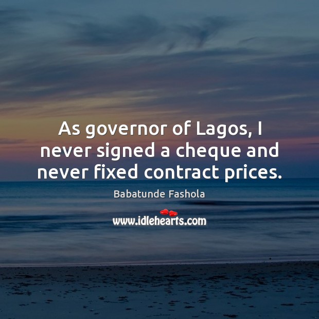 As governor of Lagos, I never signed a cheque and never fixed contract prices. Babatunde Fashola Picture Quote