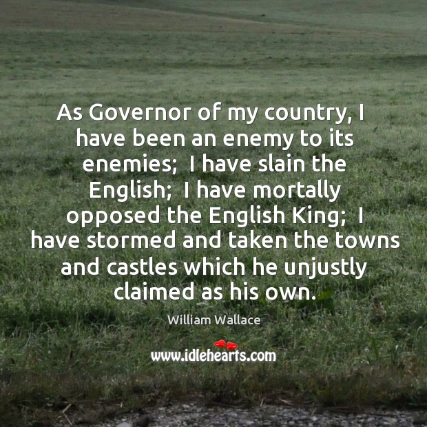 As Governor of my country, I  have been an enemy to its William Wallace Picture Quote