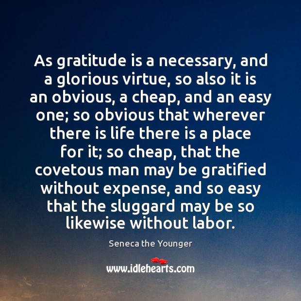As gratitude is a necessary, and a glorious virtue, so also it Image