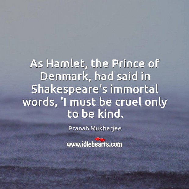 As Hamlet, the Prince of Denmark, had said in Shakespeare’s immortal words, Pranab Mukherjee Picture Quote
