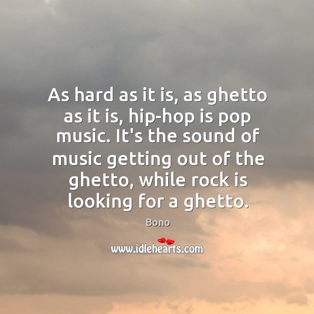 As hard as it is, as ghetto as it is, hip-hop is Bono Picture Quote