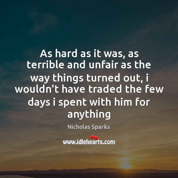 As hard as it was, as terrible and unfair as the way Nicholas Sparks Picture Quote