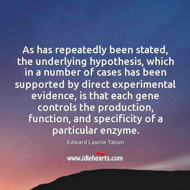 As has repeatedly been stated, the underlying hypothesis, which in a number of cases has been Edward Lawrie Tatum Picture Quote