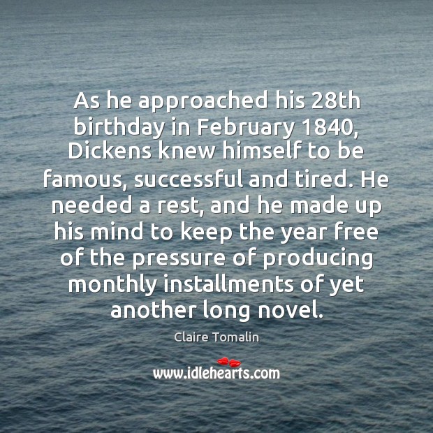 As he approached his 28th birthday in February 1840, Dickens knew himself to Claire Tomalin Picture Quote