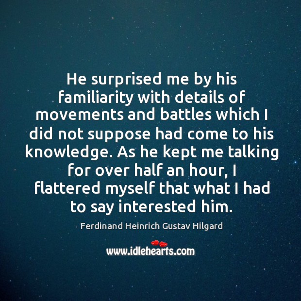 As he kept me talking for over half an hour, I flattered myself that what I had to say interested him. Ferdinand Heinrich Gustav Hilgard Picture Quote