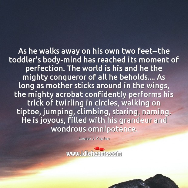 As he walks away on his own two feet–the toddler’s body-mind has Louise J. Kaplan Picture Quote