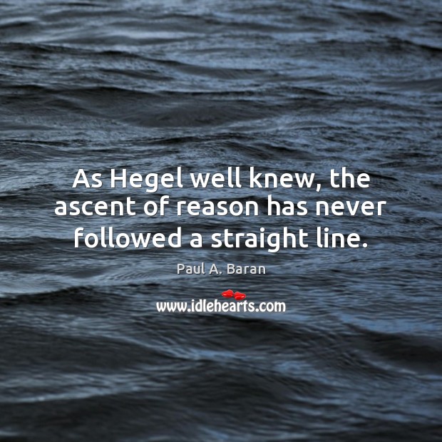 As Hegel well knew, the ascent of reason has never followed a straight line. Paul A. Baran Picture Quote