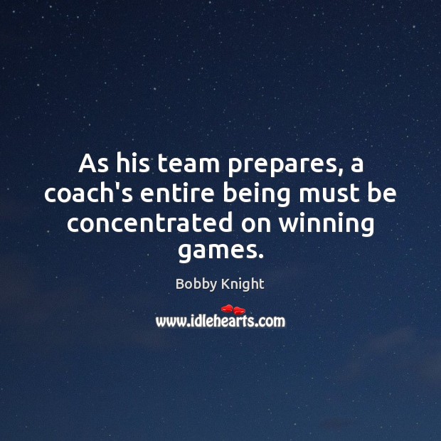 As his team prepares, a coach’s entire being must be concentrated on winning games. Team Quotes Image