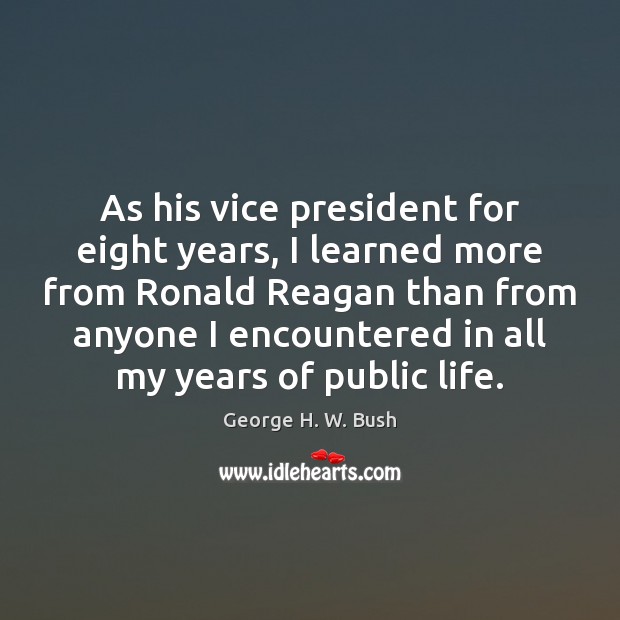 As his vice president for eight years, I learned more from Ronald George H. W. Bush Picture Quote