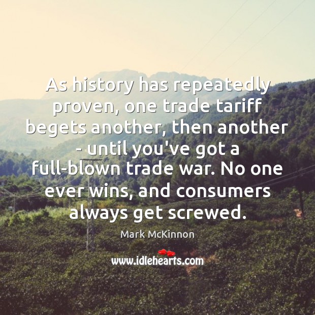 As history has repeatedly proven, one trade tariff begets another, then another Mark McKinnon Picture Quote