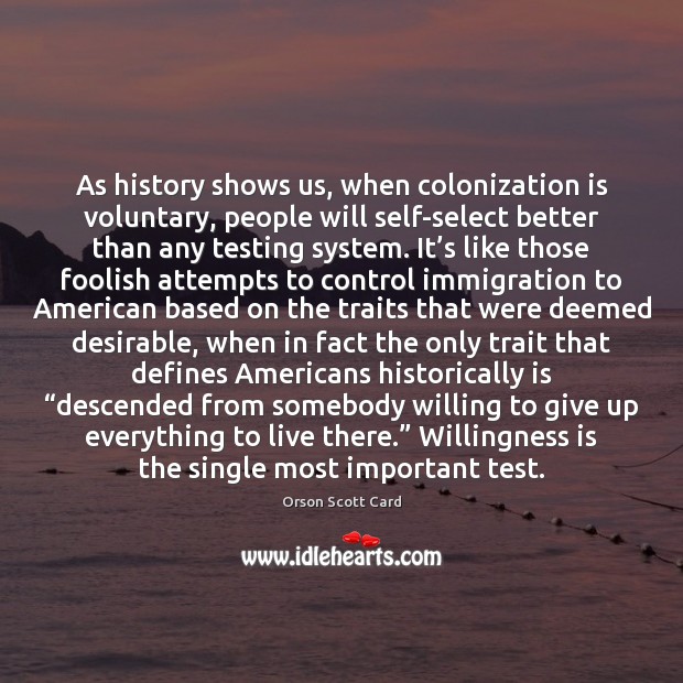 As history shows us, when colonization is voluntary, people will self-select better Orson Scott Card Picture Quote