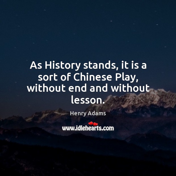 As History stands, it is a sort of Chinese Play, without end and without lesson. Henry Adams Picture Quote
