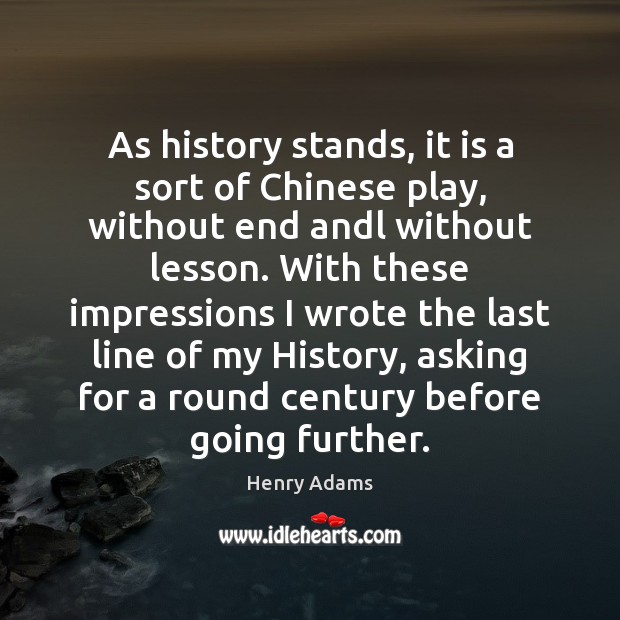 As history stands, it is a sort of Chinese play, without end Henry Adams Picture Quote