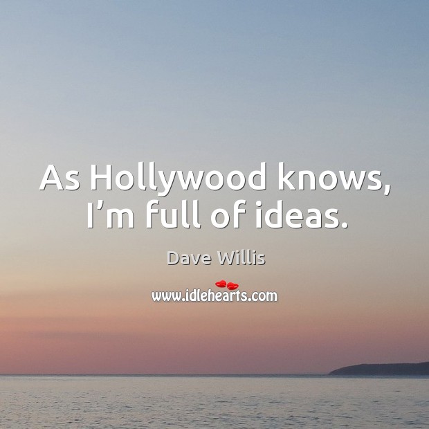 As hollywood knows, I’m full of ideas. Dave Willis Picture Quote