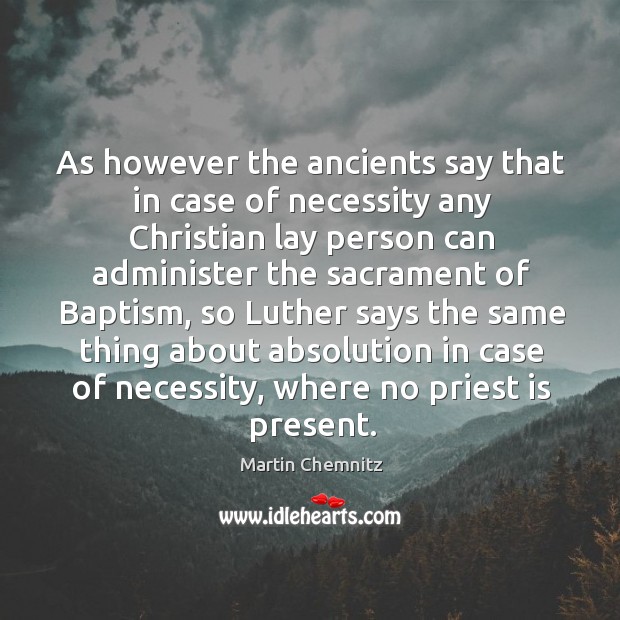 As however the ancients say that in case of necessity any christian lay person can Martin Chemnitz Picture Quote