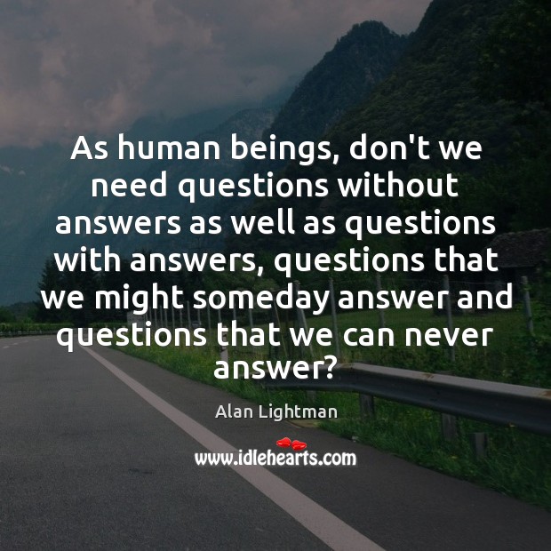 As human beings, don’t we need questions without answers as well as Alan Lightman Picture Quote