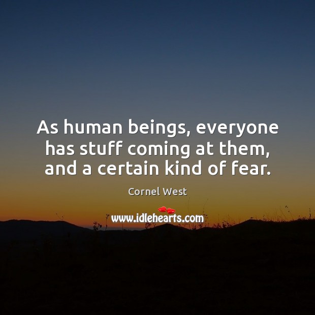 As human beings, everyone has stuff coming at them, and a certain kind of fear. Cornel West Picture Quote