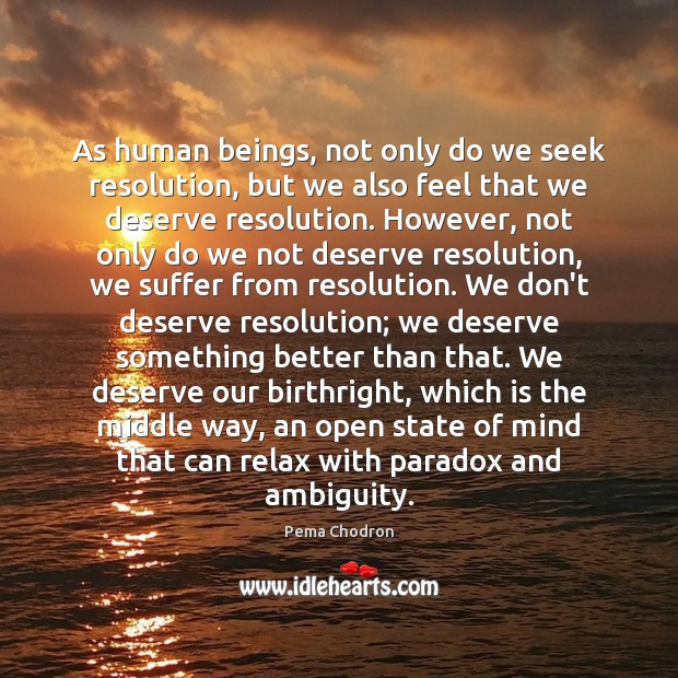 As human beings, not only do we seek resolution, but we also Pema Chodron Picture Quote