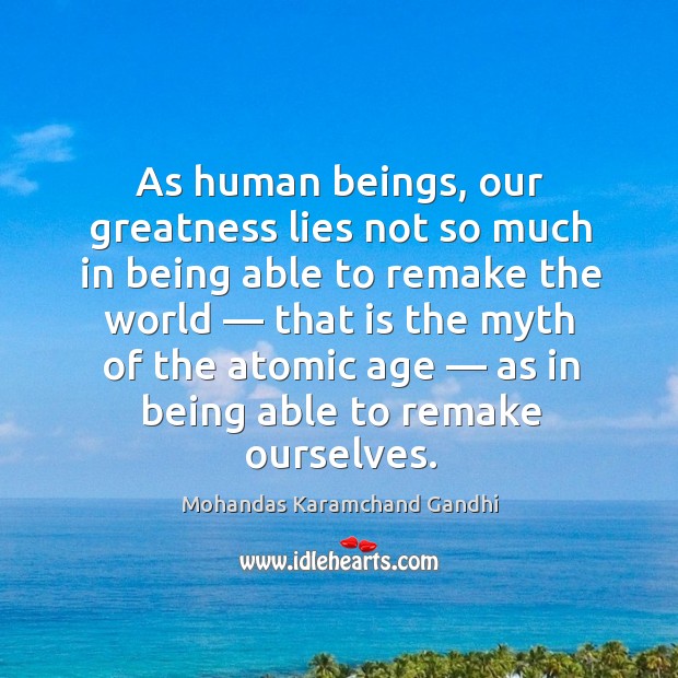 As human beings, our greatness lies not so much in being able to remake the world Mohandas Karamchand Gandhi Picture Quote