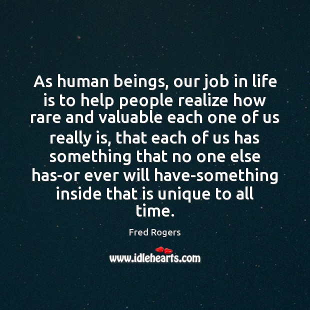 As human beings, our job in life is to help people realize Fred Rogers Picture Quote