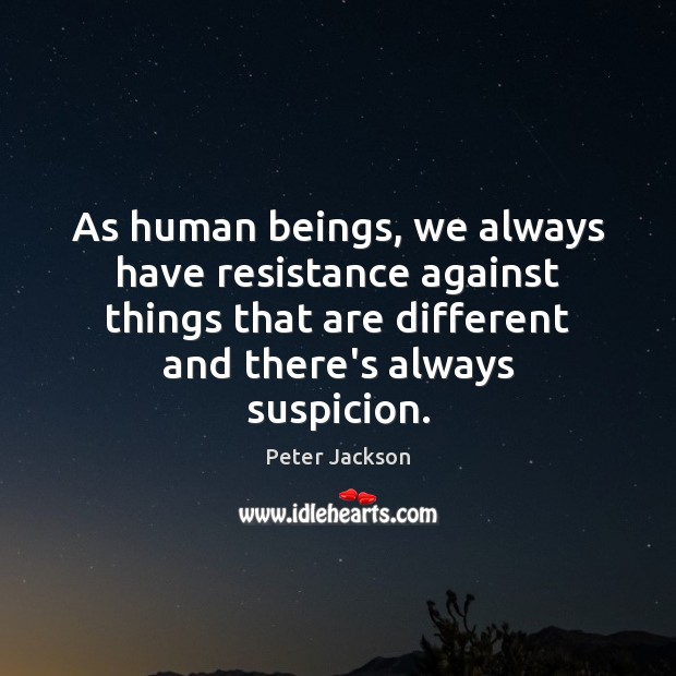 As human beings, we always have resistance against things that are different Peter Jackson Picture Quote