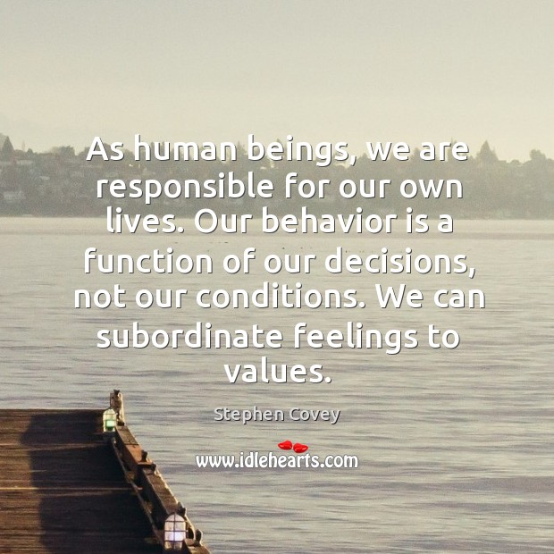 As human beings, we are responsible for our own lives. Our behavior Stephen Covey Picture Quote
