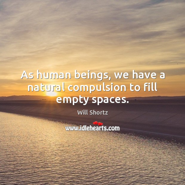 As human beings, we have a natural compulsion to fill empty spaces. Will Shortz Picture Quote