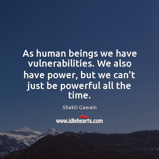 As human beings we have vulnerabilities. We also have power, but we Shakti Gawain Picture Quote