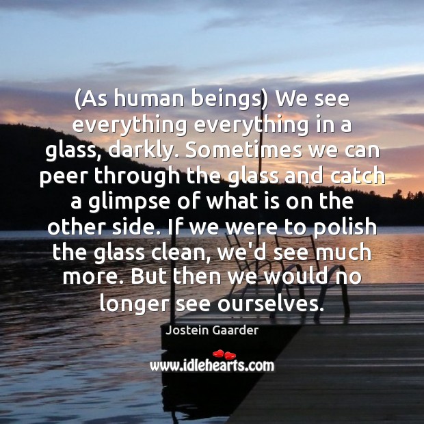 (As human beings) We see everything everything in a glass, darkly. Sometimes Jostein Gaarder Picture Quote