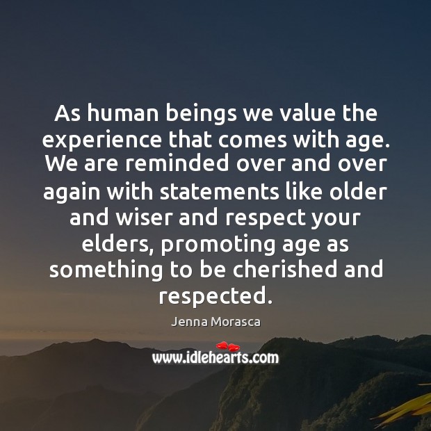 As human beings we value the experience that comes with age. We Jenna Morasca Picture Quote