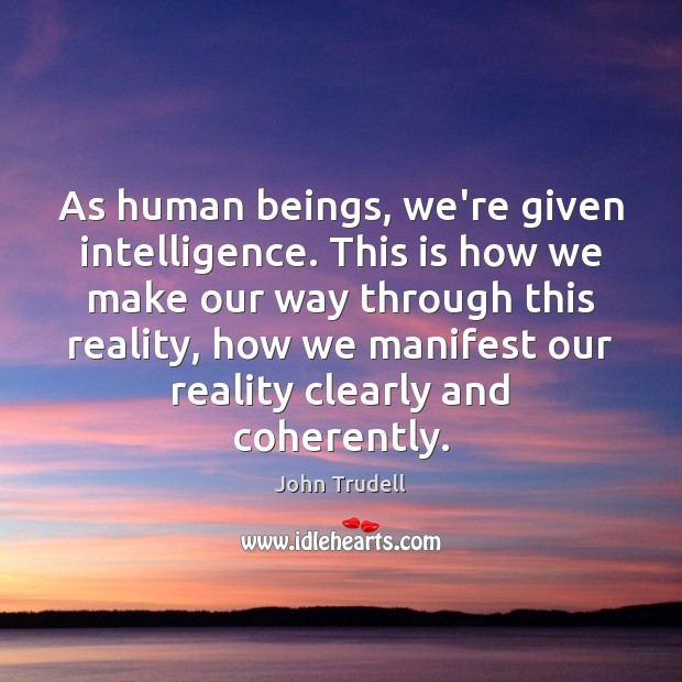 As human beings, we’re given intelligence. This is how we make our John Trudell Picture Quote