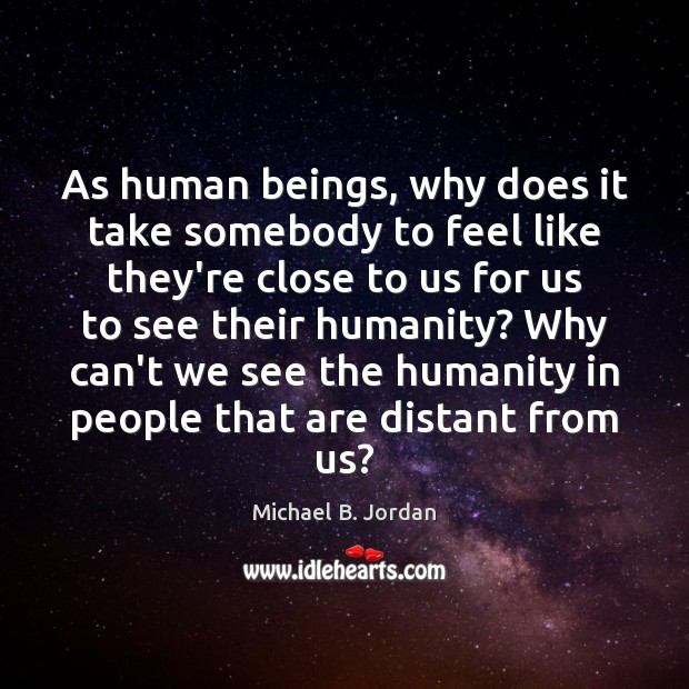 As human beings, why does it take somebody to feel like they’re Michael B. Jordan Picture Quote