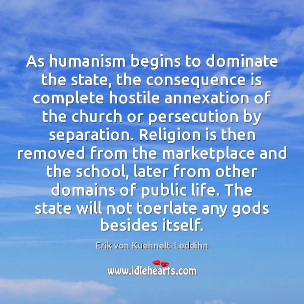 As humanism begins to dominate the state, the consequence is complete hostile Erik von Kuehnelt-Leddihn Picture Quote
