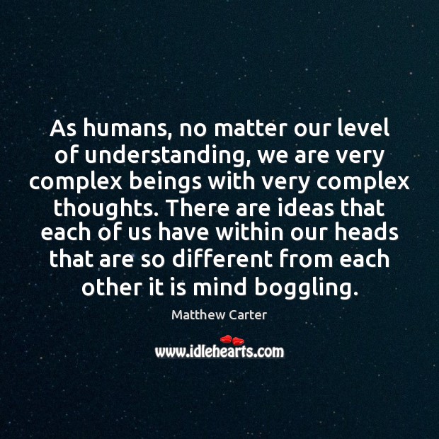 As humans, no matter our level of understanding, we are very complex Matthew Carter Picture Quote