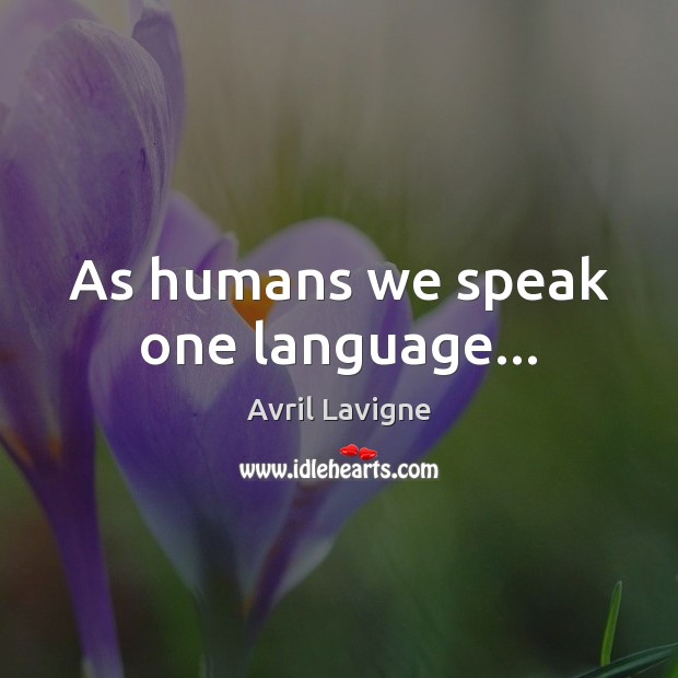 As humans we speak one language… Avril Lavigne Picture Quote