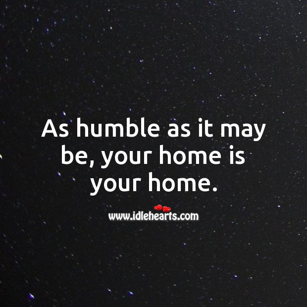 As humble as it may be, your home is your home. Home Quotes Image