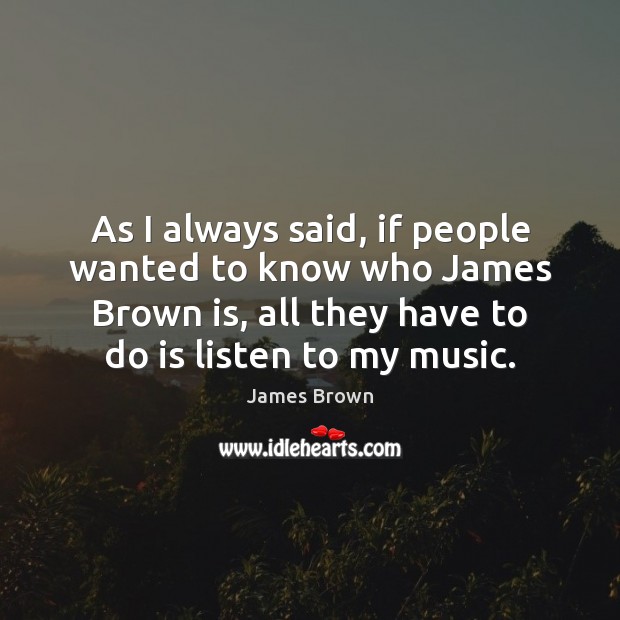 As I always said, if people wanted to know who James Brown James Brown Picture Quote