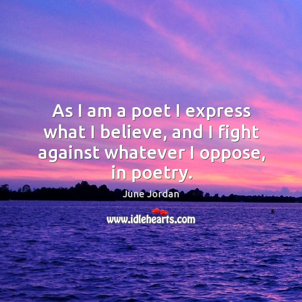 As I am a poet I express what I believe, and I fight against whatever I oppose, in poetry. Image