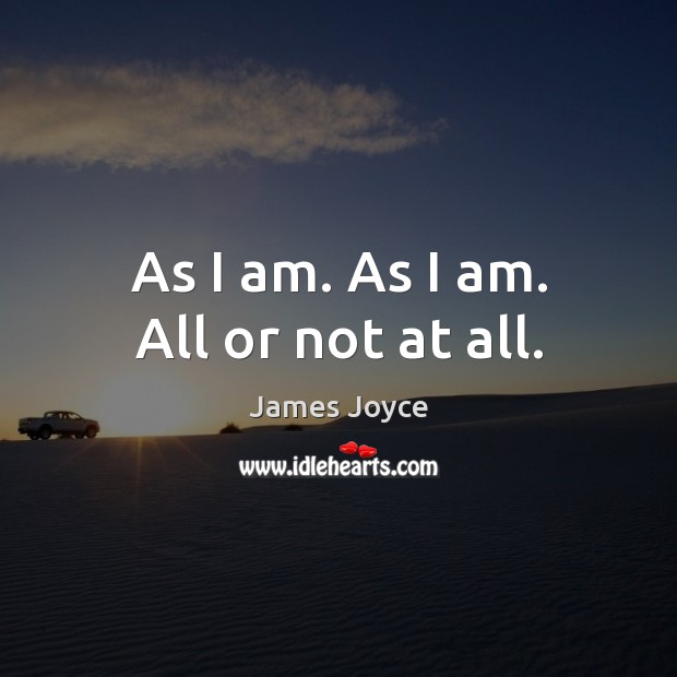 As I am. As I am. All or not at all. James Joyce Picture Quote