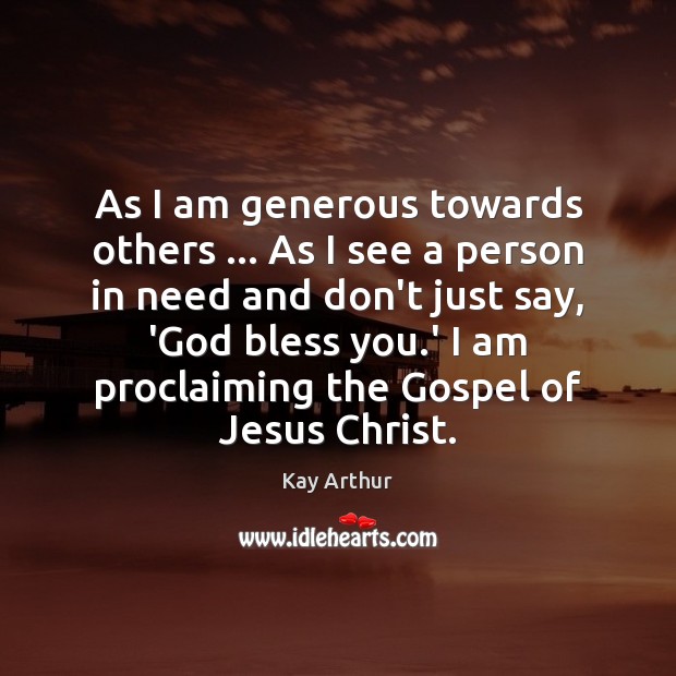 As I am generous towards others … As I see a person in Kay Arthur Picture Quote