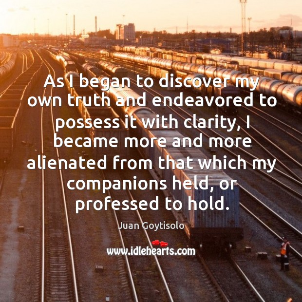 As I began to discover my own truth and endeavored to possess it with clarity Juan Goytisolo Picture Quote