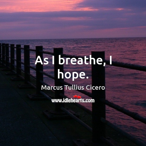 As I breathe, I hope. Marcus Tullius Cicero Picture Quote