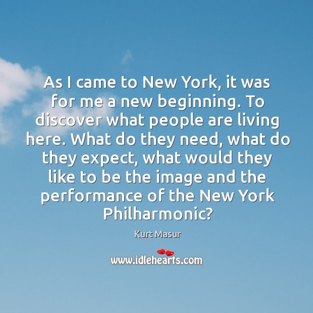 As I came to new york, it was for me a new beginning. To discover what people are living here. Kurt Masur Picture Quote