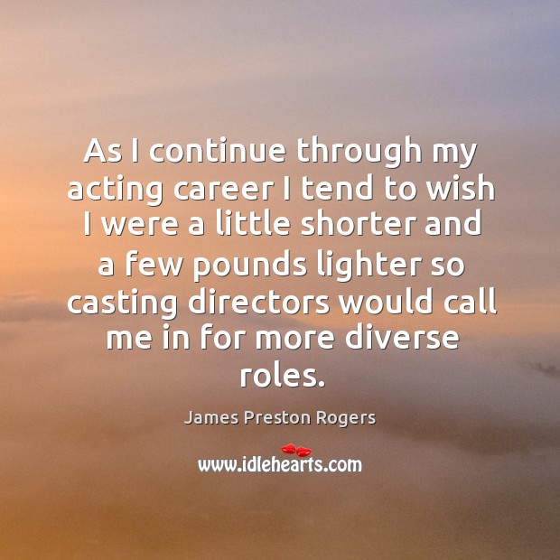 As I continue through my acting career I tend to wish I James Preston Rogers Picture Quote