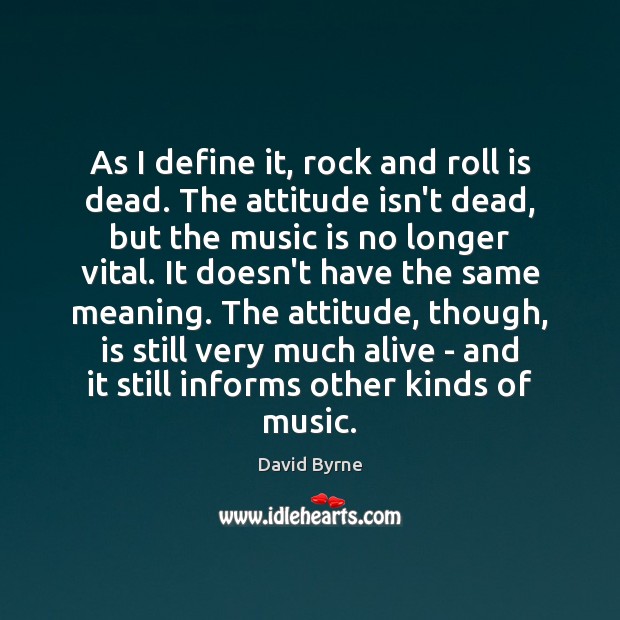As I define it, rock and roll is dead. The attitude isn’t David Byrne Picture Quote