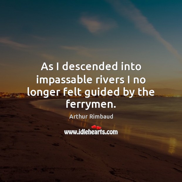 As I descended into impassable rivers I no longer felt guided by the ferrymen. Arthur Rimbaud Picture Quote