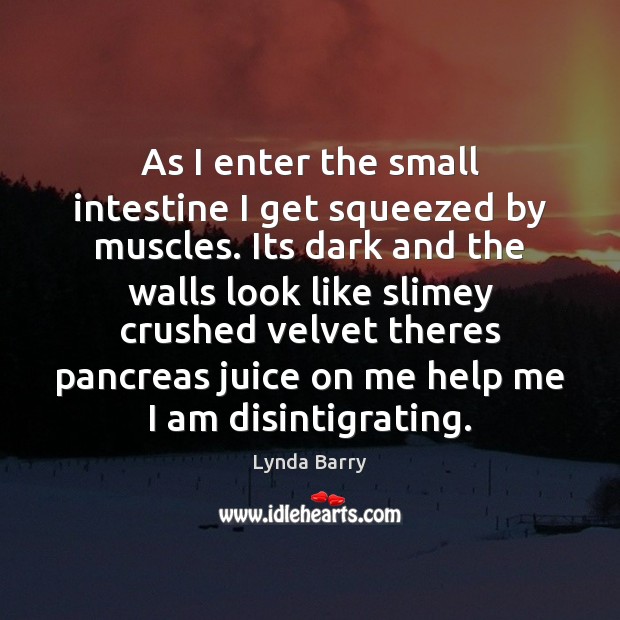As I enter the small intestine I get squeezed by muscles. Its Lynda Barry Picture Quote