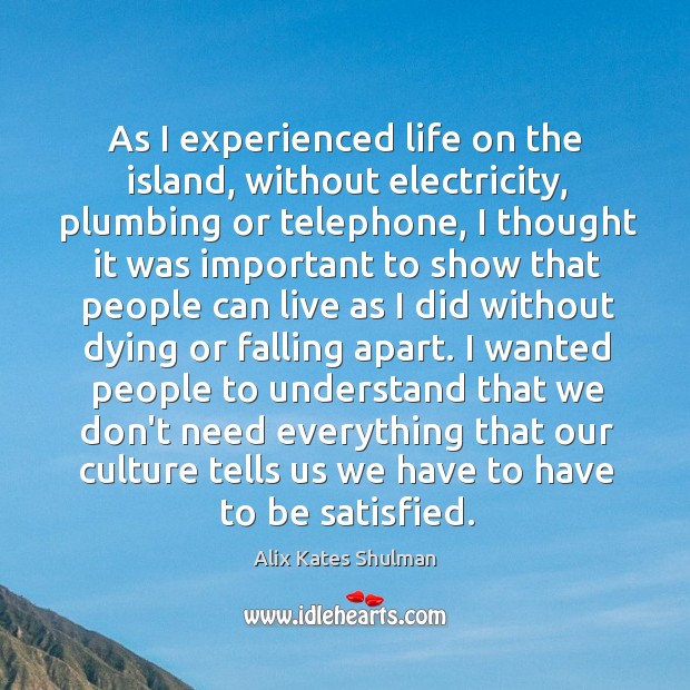 As I experienced life on the island, without electricity, plumbing or telephone, Alix Kates Shulman Picture Quote